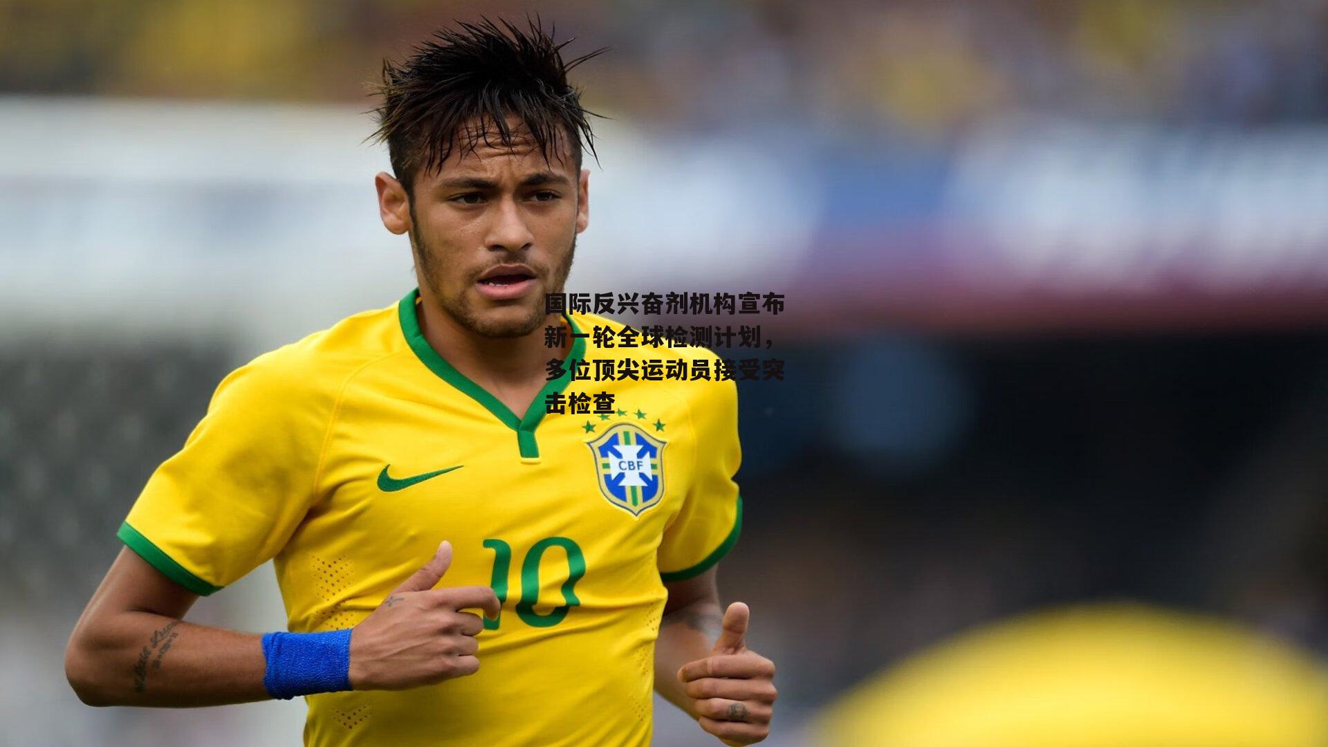 国际反兴奋剂机构宣布新一轮全球检测计划，多位顶尖运动员接受突击检查