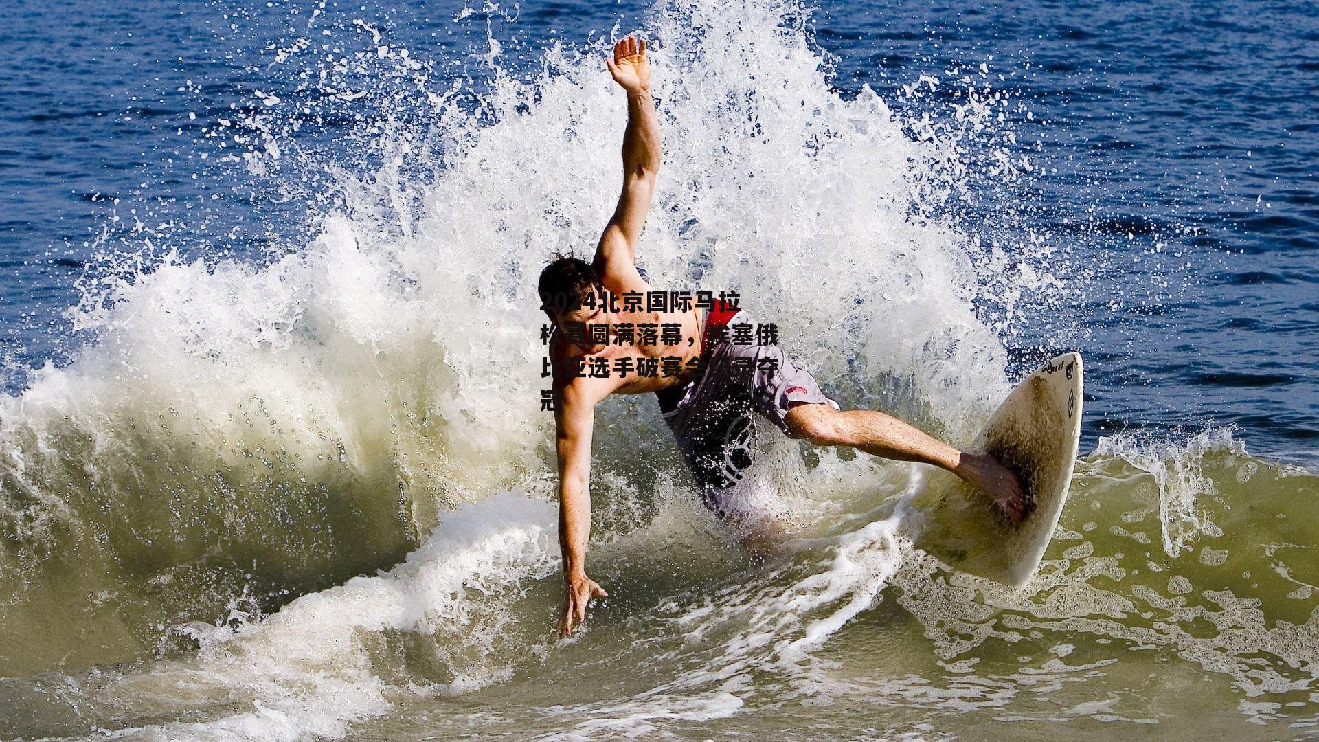 2024北京国际马拉松赛圆满落幕,埃塞俄比亚选手破赛会纪录夺冠