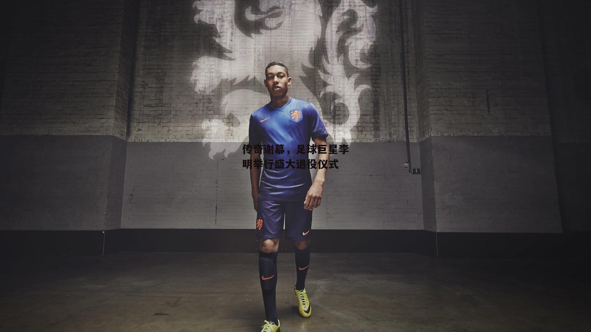 传奇谢幕,足球巨星李明举行盛大退役仪式