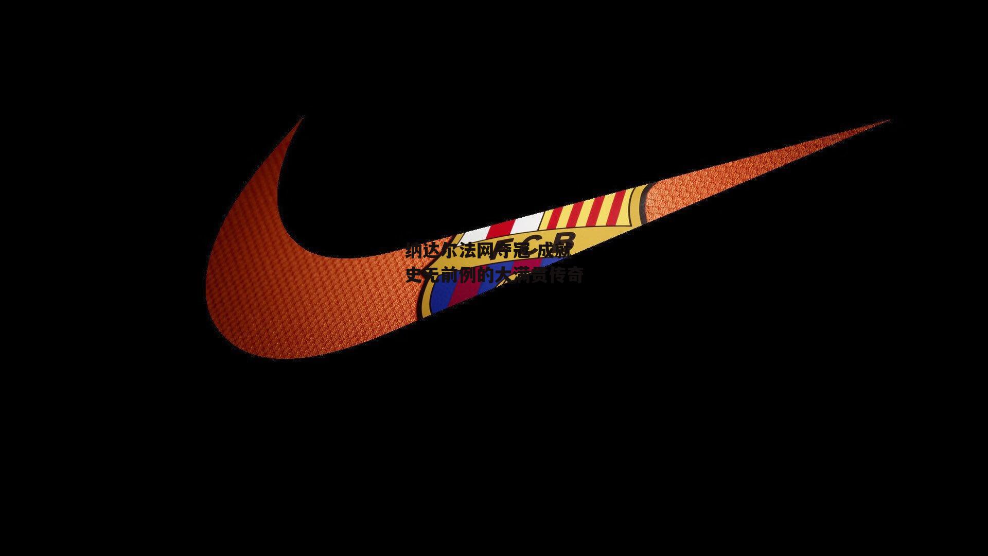 纳达尔法网夺冠 成就史无前例的大满贯传奇