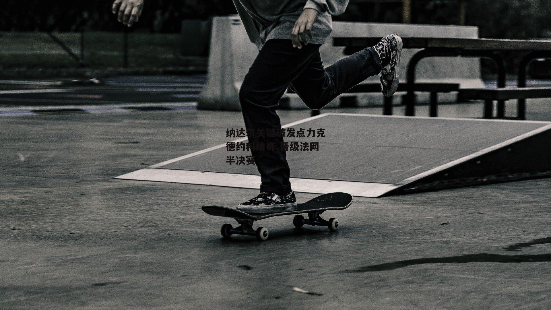 纳达尔关键破发点力克德约科维奇 晋级法网半决赛