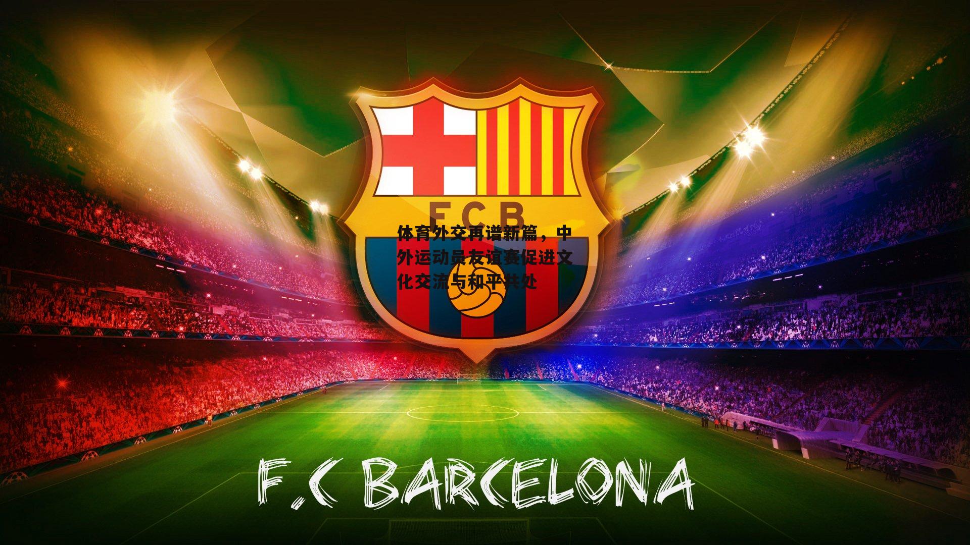 体育外交再谱新篇,中外运动员友谊赛促进文化交流与和平共处