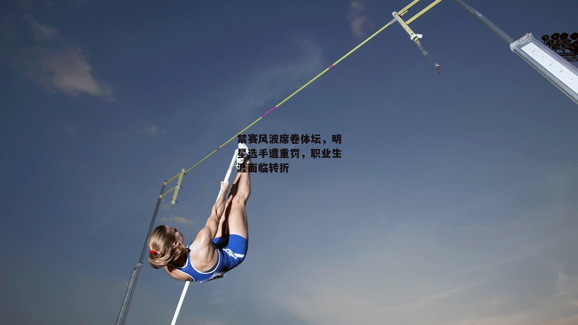 禁赛风波席卷体坛,明星选手遭重罚,职业生涯面临转折