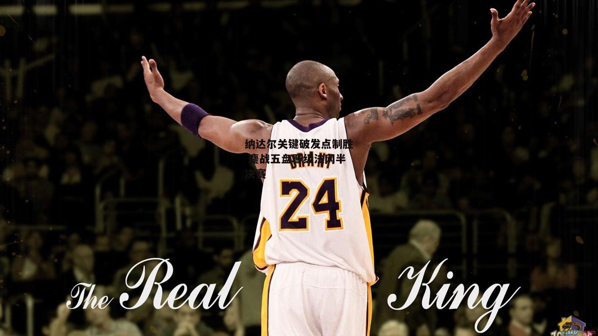 纳达尔关键破发点制胜 鏖战五盘晋级法网半决赛